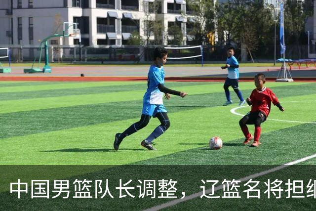 中国男篮队长调整，辽篮名将担纲！